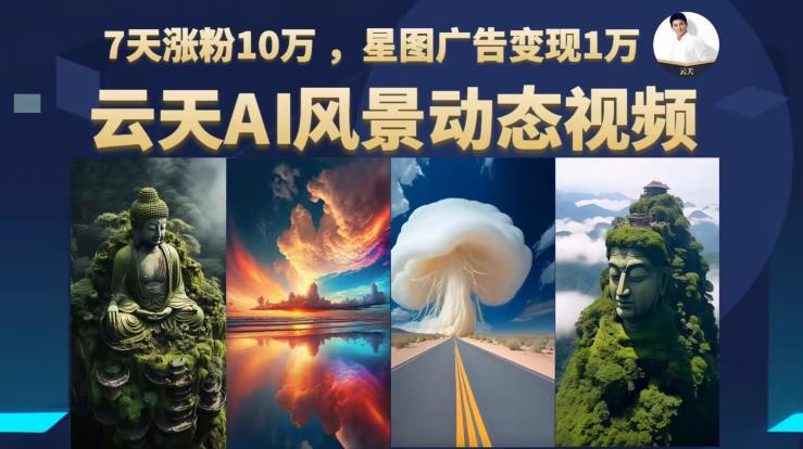 【副业项目6910期】云天AI风景动图视频制作，7天涨粉10万，星图广告变现1万-村长副业网