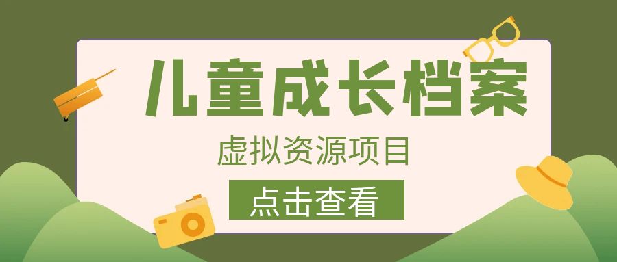 【副业项目6914期】收费980的长期稳定项目，儿童成长档案虚拟资源变现-村长副业网