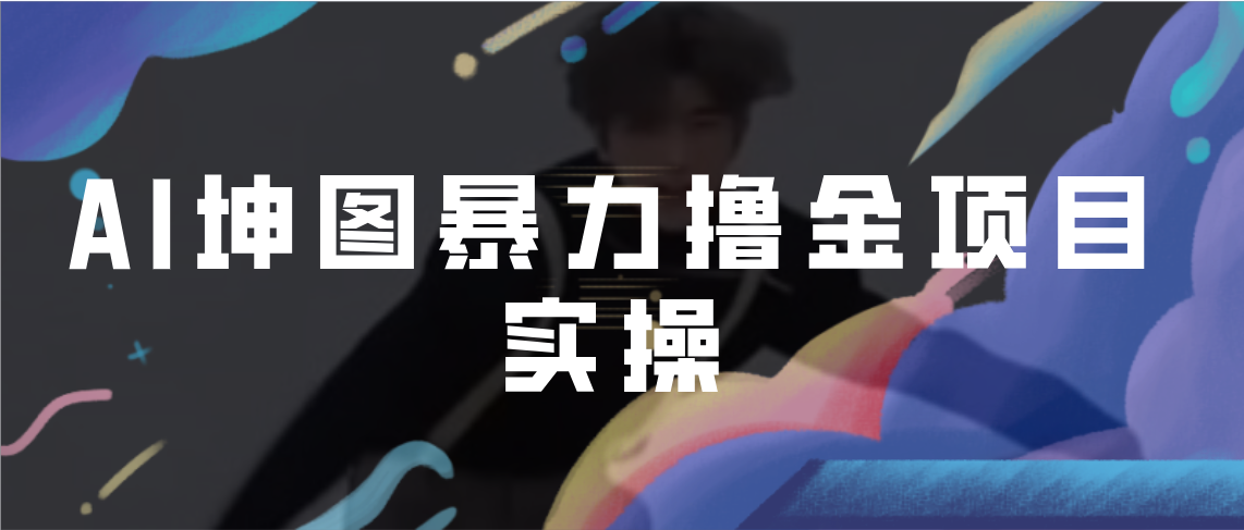 【副业项目7017期】AI坤图暴力撸金项目实操，ai绘图变现-村长副业网