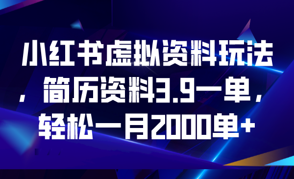 【副业项目6976期】小红书虚拟资料玩法，简历资料3.9一单，轻松一月2000单+-村长副业网