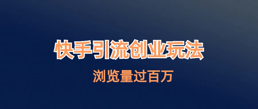 【副业项目6980期】快手引流创业笔记玩法浏览量过百万-村长副业网