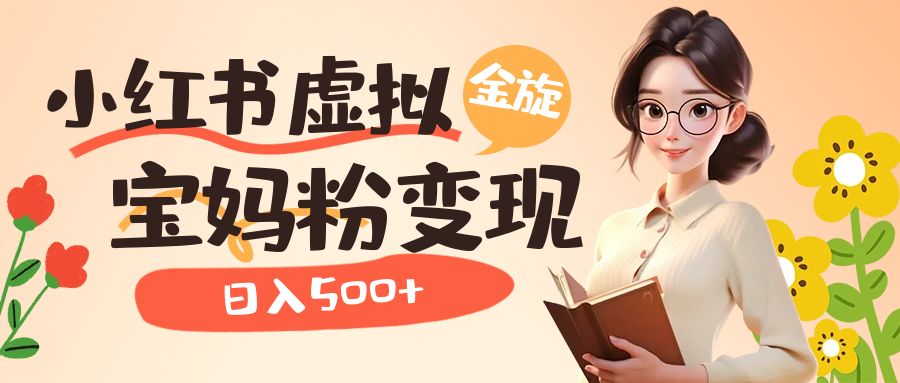 【副业项目6946期】小红书虚拟资源变现升级玩法，宝妈粉多种变现方式，日入500+-村长副业网