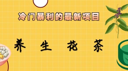 【副业项目6930期】冷门暴利的最新项目，养生花茶！七八月是红利期-村长副业网