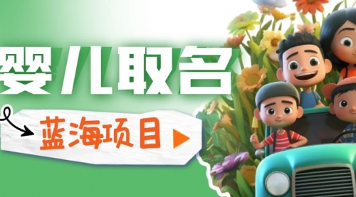 【副业项目6936期】婴儿起名改名，小白无脑操作，日入1000+的蓝海项目-村长副业网