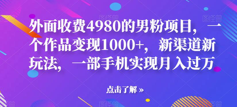 【副业项目6952期】男粉项目，一个作品变现1000+，新渠道新玩法，一部手机实现月入过万-村长副业网