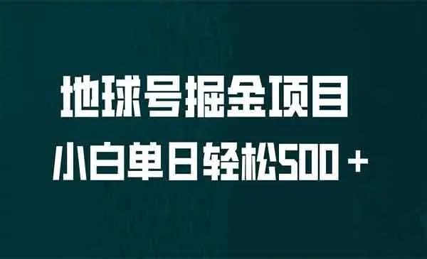 【副业项目6961期】全网首发！地球号掘金项目，小白每天轻松500＋，无脑上手怼量-村长副业网