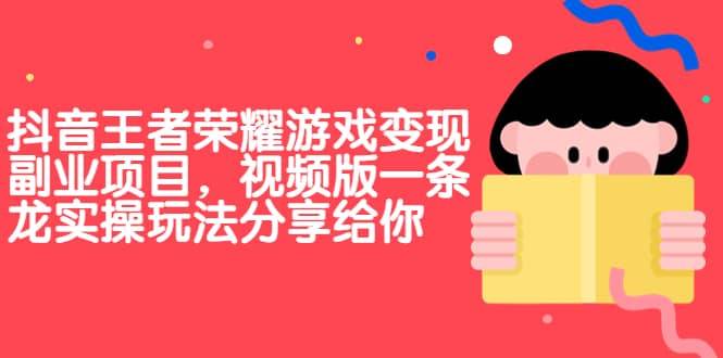 【副业项目7009期】抖音王者荣耀游戏变现副业项目，视频版一条龙实操玩法分享给你-村长副业网