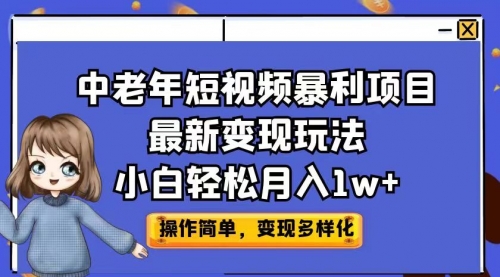 【副业项目7011期】中老年短视频暴利项目最新变现玩法，小白轻松月入1w+-村长副业网