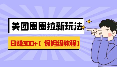 【副业项目7019期】最新美团圈圈8.0高阶打法，让你单日躺赚500+【保姆级教程】-村长副业网