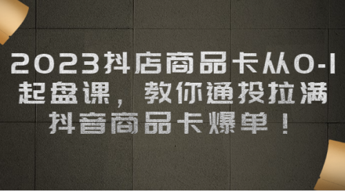 【副业项目7039期】2023抖店商品卡从0-1 起盘课，教你通投拉满，抖音商品卡爆单！-村长副业网