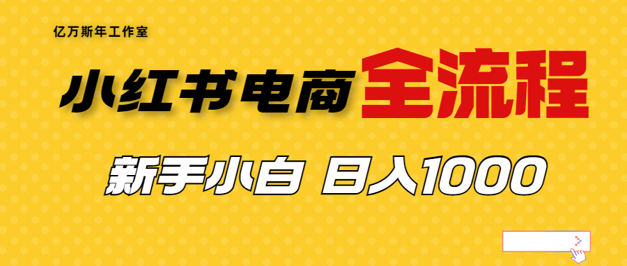 【副业项目7042期】收费4988的小红书无货源电商从0-1全流程，日入1000＋-村长副业网