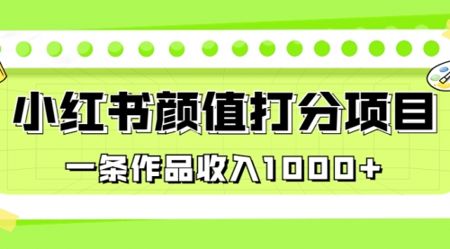【副业项目7043期】适合0基础小白的小红书颜值打分项目，一条作品收入1000+-村长副业网
