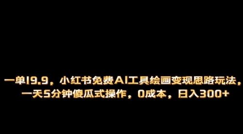 【副业项目第7051期】小红书免费AI工具绘画变现玩法，一天5分钟傻瓜式操作，0成本日入300+-村长副业网