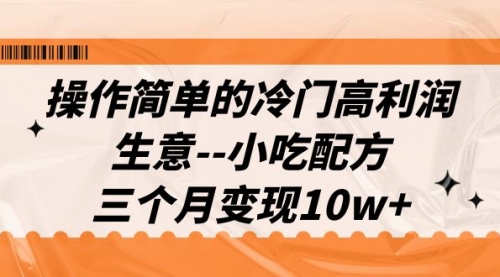【副业项目7088期】冷门高利润生意–小吃配方，三个月变现10w+（教程+配方资料）-村长副业网