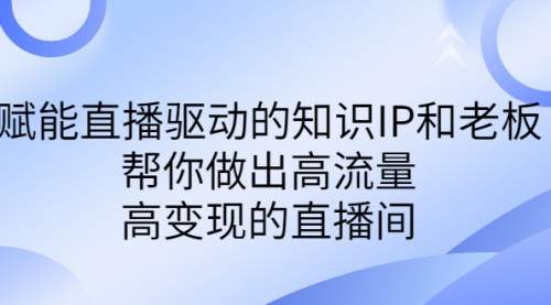 【副业项目7103期】赋能直播驱动的知识IP和老板，帮你做出高流量、高变现的直播间-村长副业网