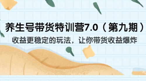 【副业项目7111期】养生号带货特训营7.0，收益更稳定的玩法-村长副业网