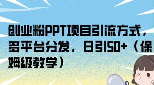 【副业项目7121期】创业粉PPT项目引流方式，多平台分发，日引50+-村长副业网