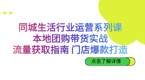 【副业项目7123期】同城生活行业运营系列课：本地团购带货实战-村长副业网