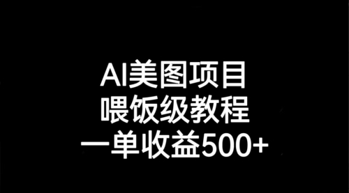 【副业项目7143期】AI美图项目，喂饭级教程，一单收益500+-村长副业网