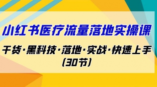 【副业项目7162期】小红书·医疗流量落地实操课，干货·黑科技·落地-村长副业网