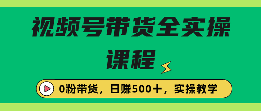 【副业项目6927期】收费1980的视频号带货保姆级全实操教程，0粉带货-村长副业网