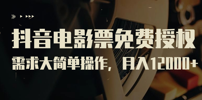 【副业项目7276期】抖音电影票免费授权，需求大简单操作，月入12000+（教程+素材打包）-村长副业网