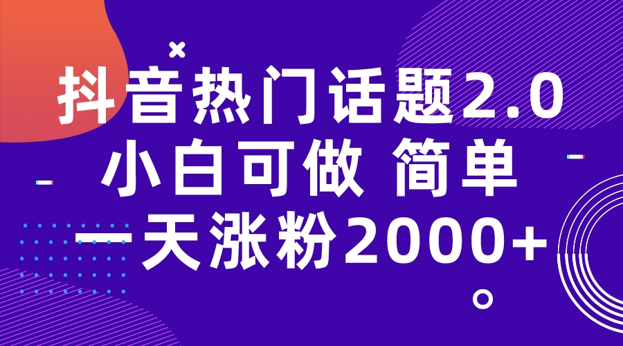 【副业项目7284期】抖音热门话题玩法2.0，一天涨粉2000+（附软件+素材）-村长副业网