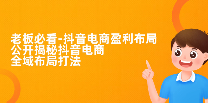 【副业项目7325期】老板必学-抖音电商-盈利布局，公开揭秘抖音电商全域布局打法-村长副业网