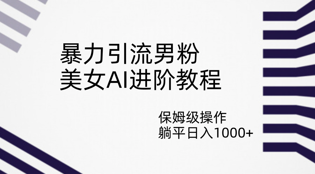 【副业项目7336期】暴力引流男粉，美女AI进阶教程，保姆级操作，躺平日入1000+-村长副业网