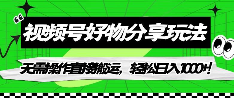 【副业项目7342期】视频号好物分享玩法，无需操作直接搬运，轻松日入1000+！【揭秘】-村长副业网
