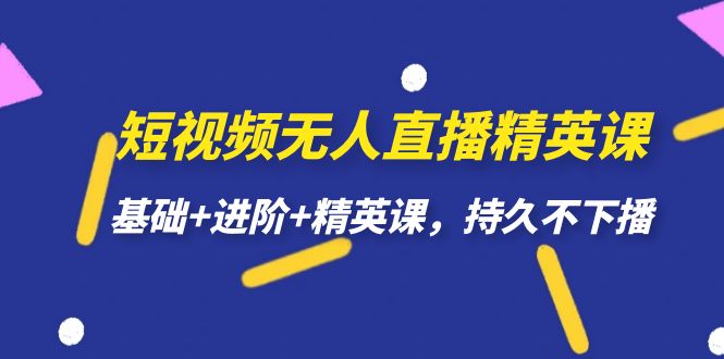 【副业项目7344期】短视频无人直播-精英课，基础+进阶+精英课，持久不下播-村长副业网
