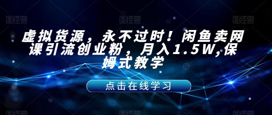 【副业项目7359期】虚拟货源，永不过时！闲鱼卖网课引流创业粉，月入1.5W,保姆式教学【揭秘】-村长副业网