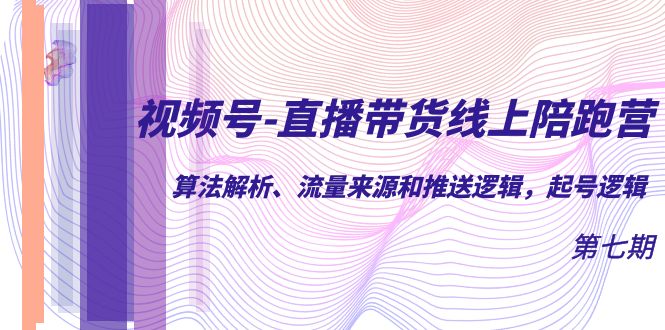 【副业项目7371期】视频号-直播带货线上陪跑营第7期：算法解析、流量来源和推送逻辑，起号逻辑-村长副业网