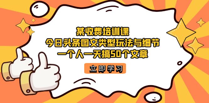 【副业项目7372期】某收费培训课：今日头条账号图文玩法与细节，一个人一天搞50个文章-村长副业网