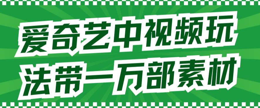 【副业项目7391期】爱奇艺中视频玩法，不用担心版权问题（详情教程+一万部素材）-村长副业网