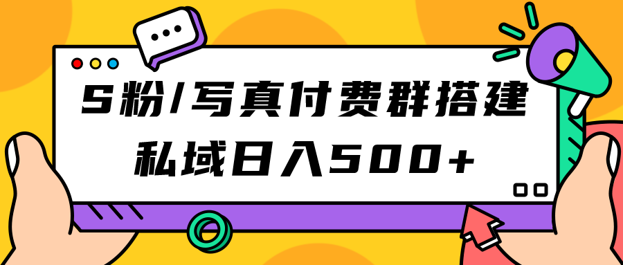 【副业项目7396期】S粉/写真付费群搭建：私域日入500+（教程+源码）-村长副业网