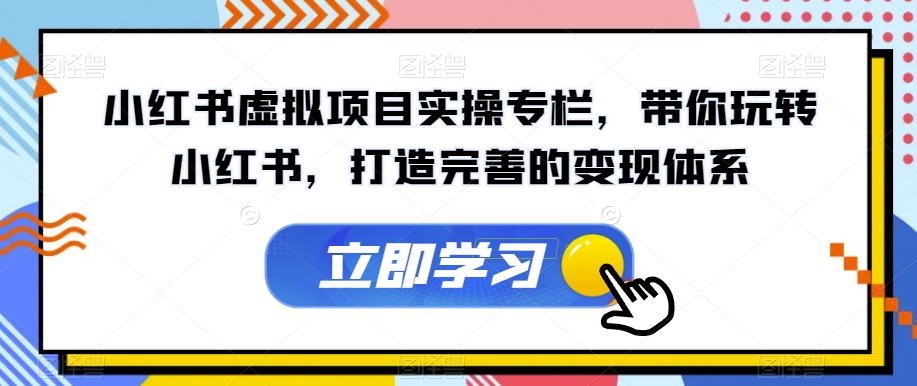 【副业项目7440期】小红书虚拟项目实操专栏，带你玩转小红书，打造完善的变现体系-村长副业网