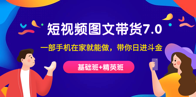【副业项目7446期】短视频-图文带货7.0（基础班+精英班）一部手机在家就能做，带你日进斗金-村长副业网