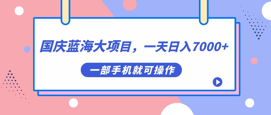 【副业项目7453期】国庆蓝海大项目，一天日入7000+，一部手机就可操作-村长副业网
