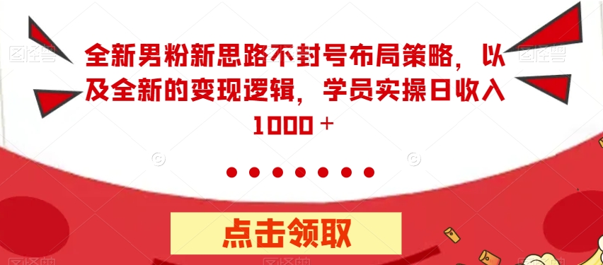 【副业项目7484期】全新男粉新思路不封号布局策略，以及全新的变现逻辑，实操日收入1000＋【揭秘】-村长副业网