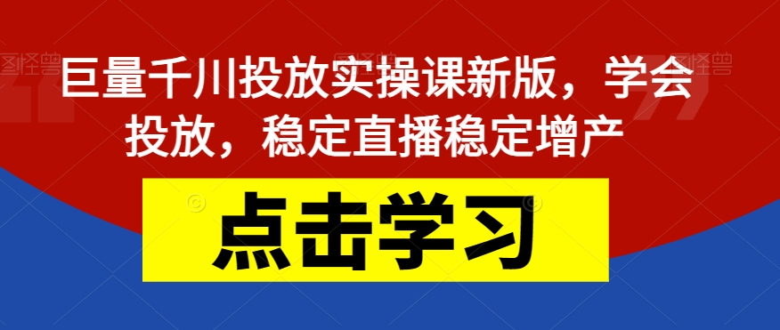 【副业项目7504期】巨量千川投放实操课新版，学会投放，稳定直播稳定增产-村长副业网
