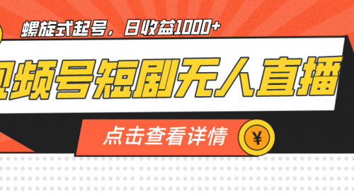 【副业项目7192期】视频号短剧无人直播，螺旋起号，单号日收益1000+-村长副业网
