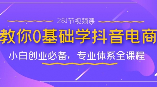 【副业项目7195期】教你0基础学·抖音电商：小白创业必备-村长副业网