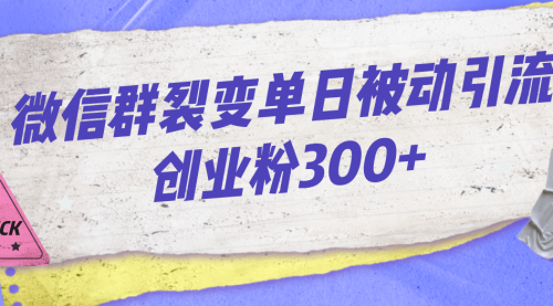 【副业项目7202期】微信群裂变单日被动引流创业粉300+-村长副业网