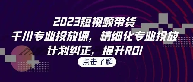 【副业项目7208期】2023短视频带货-千川专业投放课，精细化专业投放-村长副业网