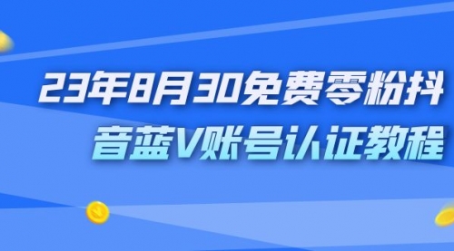 【副业项目7217期】9月免费零粉抖音蓝V账号认证教程-村长副业网