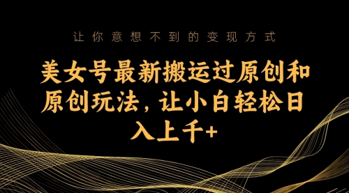 【副业项目7224期】美女号最新搬运过原创和原创玩法，让小白轻松日入上千+-村长副业网