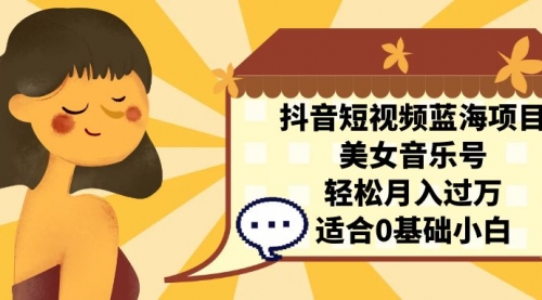 【副业项目7232期】抖音短视频蓝海项目，美女音乐号，轻松月入过万-村长副业网