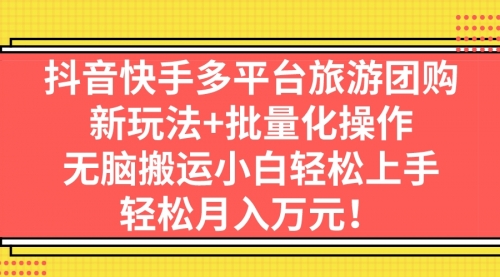 【副业项目7245期】抖音快手多平台旅游达人项目，新玩法+批量化操作-村长副业网