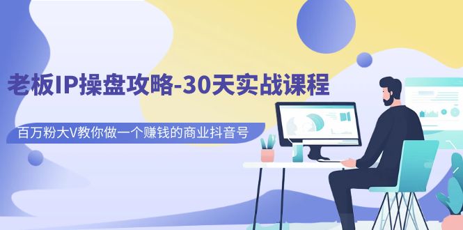 【副业项目7250期】老板IP操盘攻略-30天实战课程：百万粉大V教你做一个赚钱的商业抖音号-村长副业网